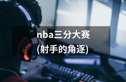 nba三分大赛(射手的角逐)-第1张-游戏信息-龙启网