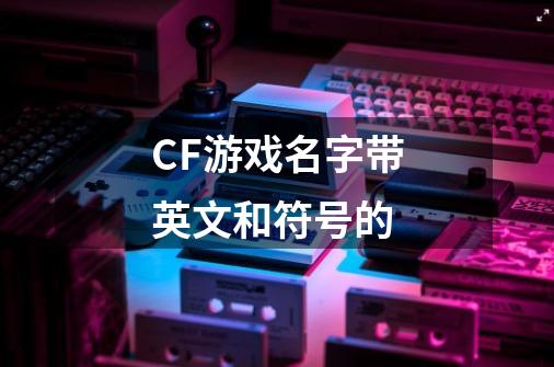 CF游戏名字带英文和符号的-第1张-游戏信息-龙启网