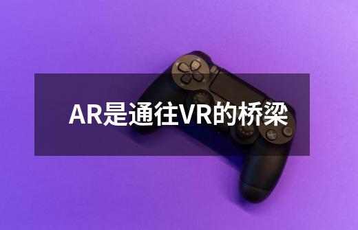 AR是通往VR的桥梁-第1张-游戏信息-龙启网