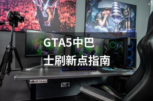 GTA5中巴士刷新点指南-第1张-游戏信息-龙启网