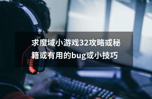 求魔域小游戏3.2攻略或秘籍或有用的bug或小技巧-第1张-游戏信息-龙启网