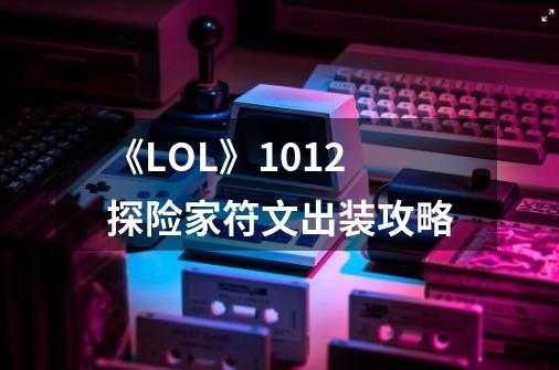 《LOL》10.12探险家符文出装攻略-第1张-游戏信息-龙启网