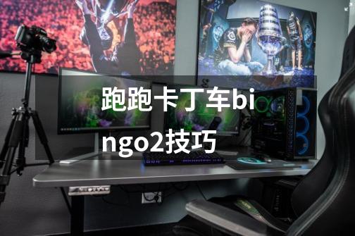 跑跑卡丁车bingo2技巧-第1张-游戏信息-龙启网