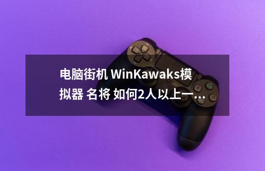 电脑街机 WinKawaks模拟器 名将 如何2人以上一起玩-第1张-游戏信息-龙启网