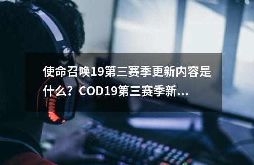 使命召唤19第三赛季更新内容是什么？COD19第三赛季新武器有哪些？-第1张-游戏信息-龙启网