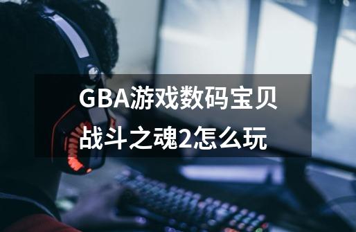 GBA游戏数码宝贝战斗之魂2怎么玩-第1张-游戏信息-龙启网