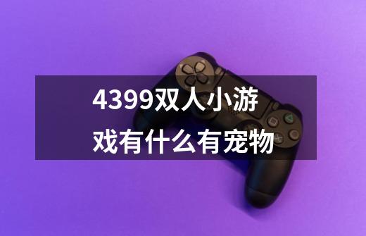 4399双人小游戏有什么有宠物-第1张-游戏信息-龙启网