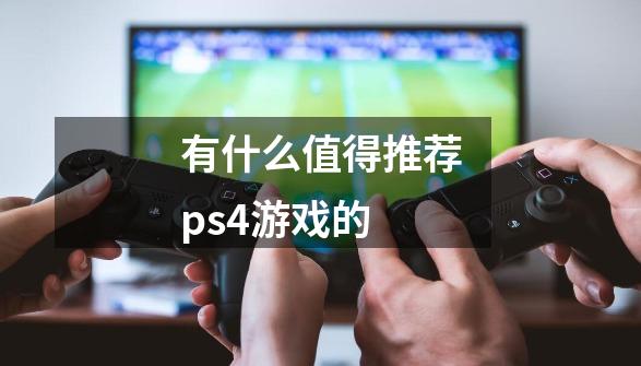 有什么值得推荐ps4游戏的-第1张-游戏信息-龙启网