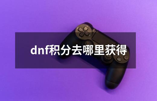 dnf积分去哪里获得-第1张-游戏信息-龙启网