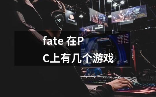 fate 在PC上有几个游戏-第1张-游戏信息-龙启网