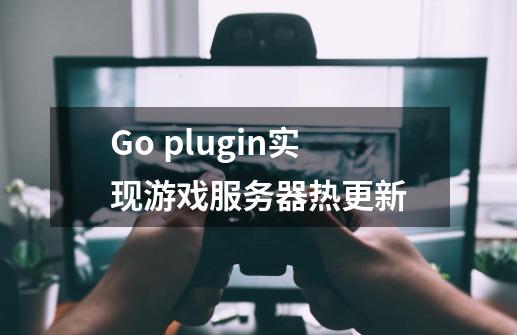 Go plugin实现游戏服务器热更新-第1张-游戏信息-龙启网