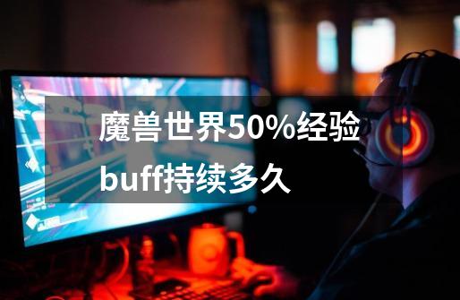 魔兽世界50%经验buff持续多久-第1张-游戏信息-龙启网