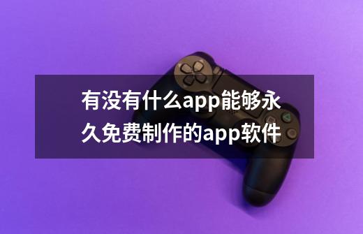 有没有什么app能够永久免费制作的app软件-第1张-游戏信息-龙启网