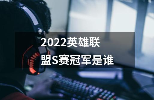 2022英雄联盟S赛冠军是谁-第1张-游戏信息-龙启网