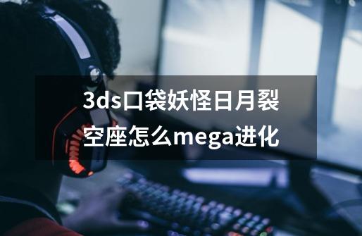 3ds口袋妖怪日月裂空座怎么mega进化-第1张-游戏信息-龙启网