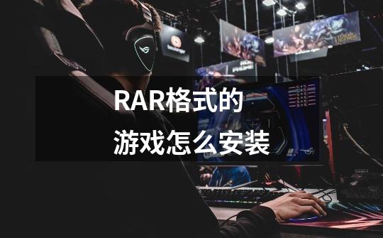 RAR格式的游戏怎么安装-第1张-游戏信息-龙启网