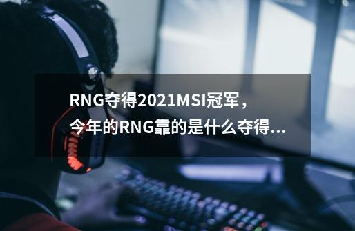 RNG夺得2021MSI冠军，今年的RNG靠的是什么夺得冠军-第1张-游戏信息-龙启网