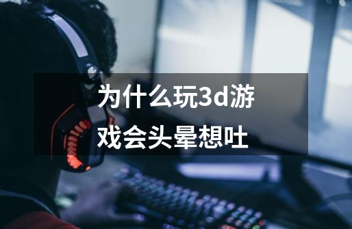 为什么玩3d游戏会头晕想吐-第1张-游戏信息-龙启网