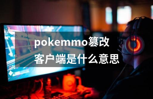 pokemmo篡改客户端是什么意思-第1张-游戏信息-龙启网