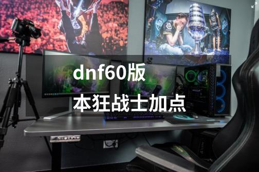 dnf60版本狂战士加点-第1张-游戏信息-龙启网