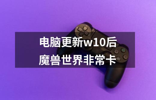 电脑更新w10后魔兽世界非常卡-第1张-游戏信息-龙启网