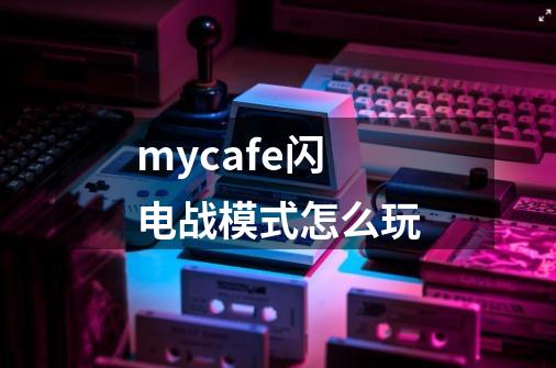 mycafe闪电战模式怎么玩-第1张-游戏信息-龙启网