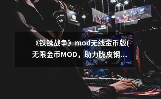 《铁锈战争》mod无线金币版(无限金币MOD，助力脆皮钢铁王国)-第1张-游戏信息-龙启网