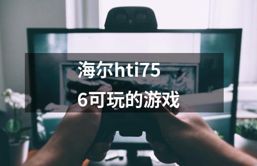 海尔hti756可玩的游戏-第1张-游戏信息-龙启网