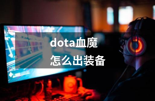 dota血魔怎么出装备-第1张-游戏信息-龙启网