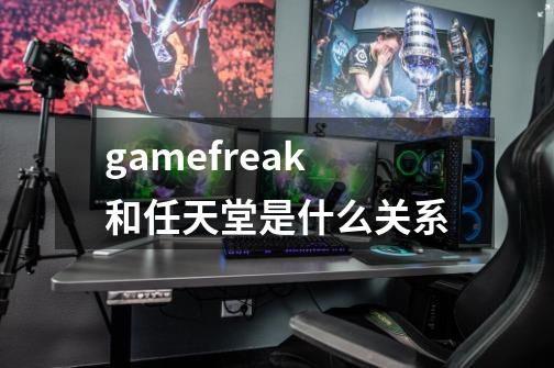 gamefreak和任天堂是什么关系-第1张-游戏信息-龙启网