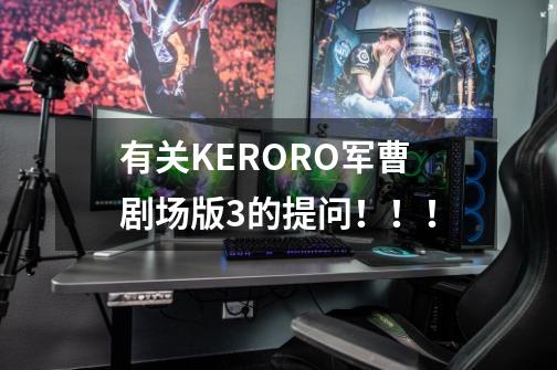 有关KERORO军曹剧场版3的提问！！！-第1张-游戏信息-龙启网