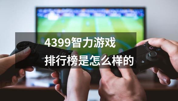 4399智力游戏排行榜是怎么样的-第1张-游戏信息-龙启网