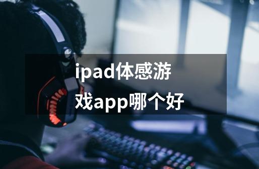 ipad体感游戏app哪个好-第1张-游戏信息-龙启网