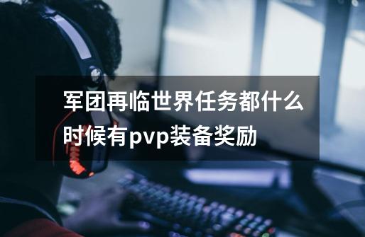 军团再临世界任务都什么时候有pvp装备奖励-第1张-游戏信息-龙启网