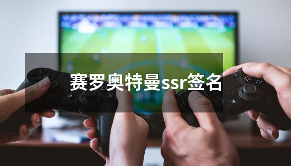 赛罗奥特曼ssr签名-第1张-游戏信息-龙启网