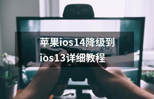 苹果ios14降级到ios13详细教程-第1张-游戏信息-龙启网