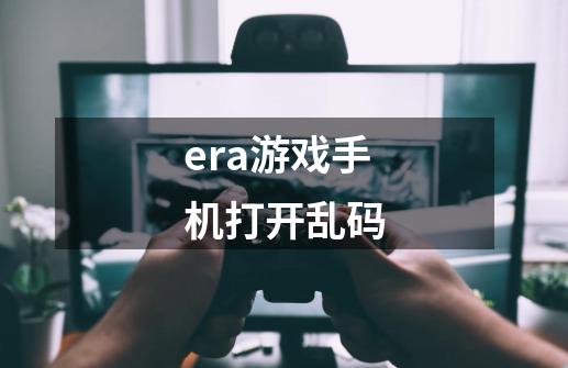 era游戏手机打开乱码-第1张-游戏信息-龙启网