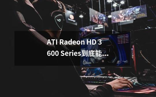 ATI Radeon HD 3600 Series到底能带些什么游戏-第1张-游戏信息-龙启网