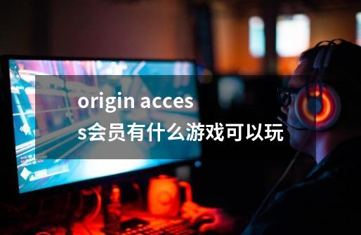 origin access会员有什么游戏可以玩-第1张-游戏信息-龙启网