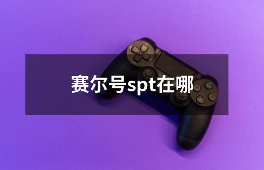 赛尔号spt在哪-第1张-游戏信息-龙启网