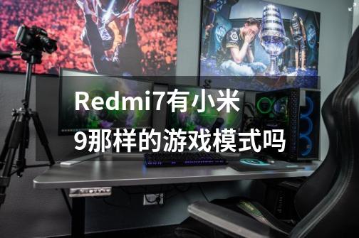 Redmi7有小米9那样的游戏模式吗-第1张-游戏信息-龙启网