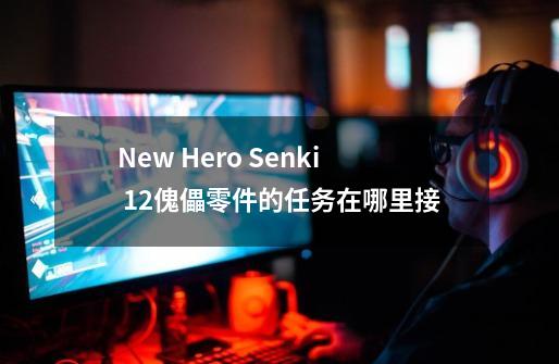 New Hero Senki 1.2傀儡零件的任务在哪里接-第1张-游戏信息-龙启网