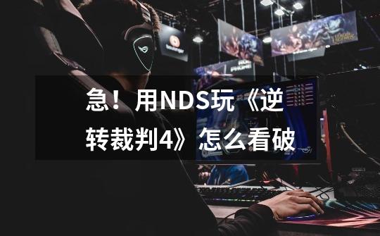 急！用NDS玩《逆转裁判4》怎么看破-第1张-游戏信息-龙启网