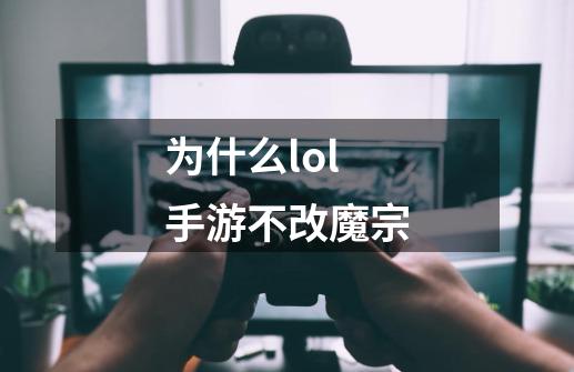 为什么lol手游不改魔宗-第1张-游戏信息-龙启网