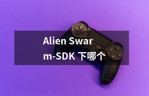 Alien Swarm-SDK 下哪个-第1张-游戏信息-龙启网