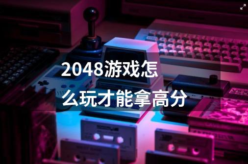 2048游戏怎么玩才能拿高分-第1张-游戏信息-龙启网