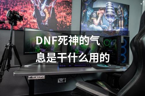 DNF死神的气息是干什么用的-第1张-游戏信息-龙启网