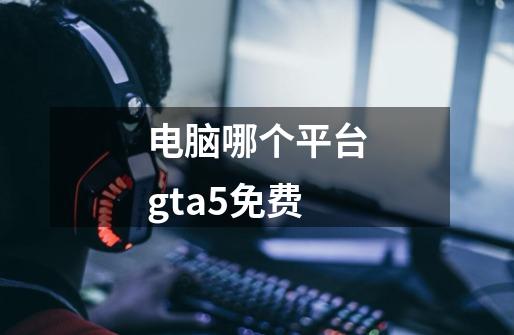 电脑哪个平台gta5免费-第1张-游戏信息-龙启网