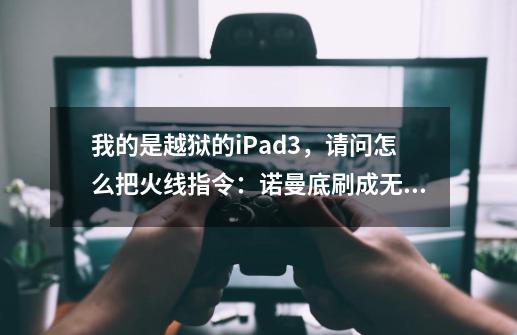 我的是越狱的iPad3，请问怎么把火线指令：诺曼底刷成无限金币-第1张-游戏信息-龙启网