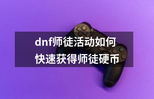 dnf师徒活动如何快速获得师徒硬币-第1张-游戏信息-龙启网